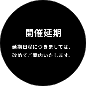 開催延期:延期日程につきましては、改めてご案内いたします。